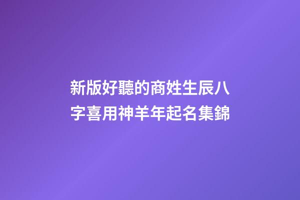 新版好聽的商姓生辰八字喜用神羊年起名集錦