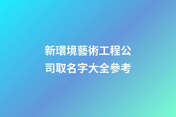 新環境藝術工程公司取名字大全參考-第1張-公司起名-玄機派