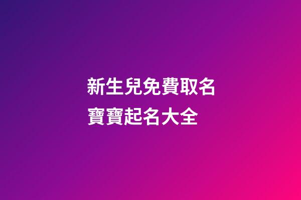 新生兒免費取名寶寶起名大全(寶寶取名生辰八字五行查詢免費)-第1張-寶寶起名-玄機派