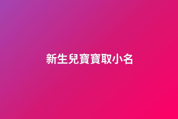 新生兒寶寶取小名(2023年新生嬰兒小名取什么好)-第1張-寶寶起名-玄機派