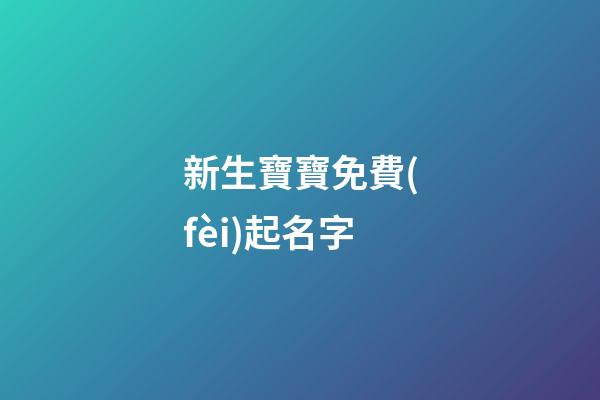 新生寶寶免費(fèi)起名字(新生寶寶起名字大全)-第1張-寶寶起名-玄機(jī)派