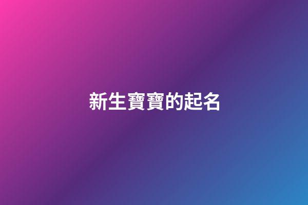 新生寶寶的起名(新生寶寶起名_為寶寶起一個(gè)好名字-在線起名)-第1張-寶寶起名-玄機(jī)派