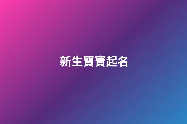 新生寶寶起名(如何起名字新生兒)-第1張-寶寶起名-玄機派