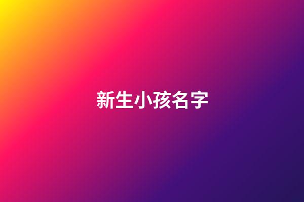 新生小孩名字(新生代孩子名字)-第1張-寶寶起名-玄機派