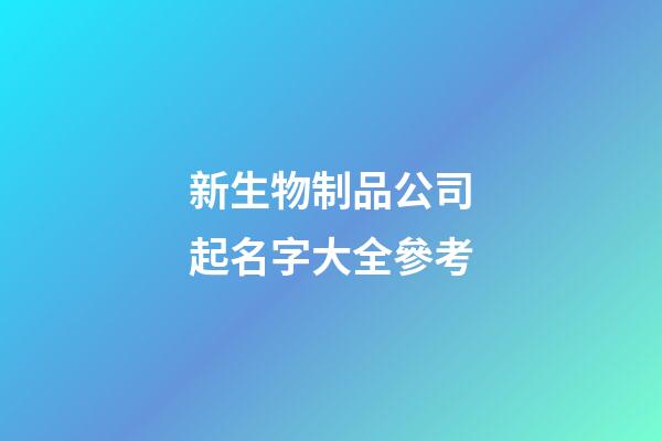 新生物制品公司起名字大全參考-第1張-公司起名-玄機派