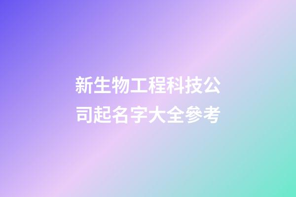 新生物工程科技公司起名字大全參考-第1張-公司起名-玄機派