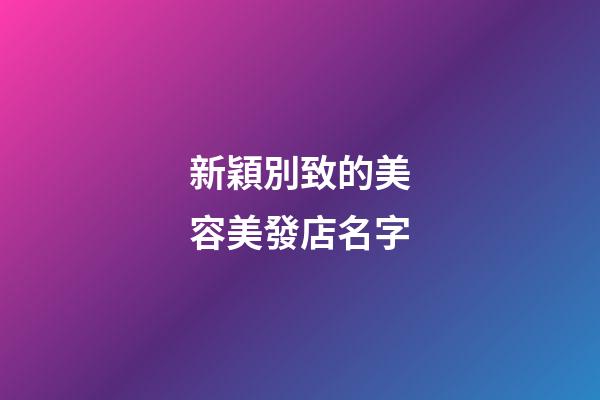 新穎別致的美容美發店名字-第1張-店鋪起名-玄機派
