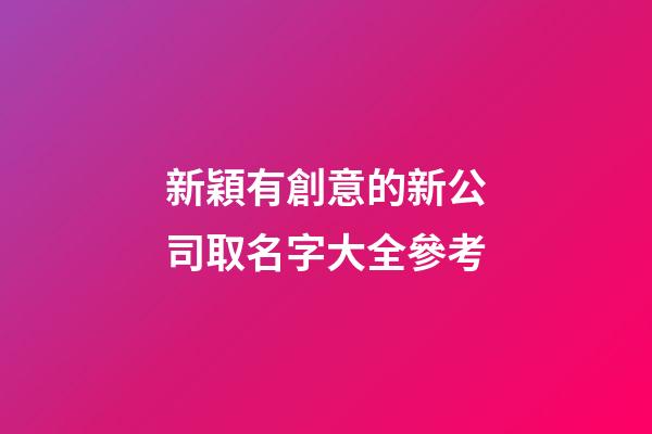 新穎有創意的新公司取名字大全參考-第1張-公司起名-玄機派