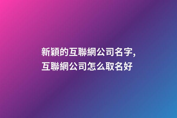新穎的互聯網公司名字,互聯網公司怎么取名好-第1張-公司起名-玄機派