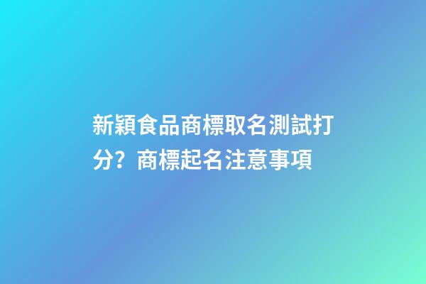 新穎食品商標取名測試打分？商標起名注意事項-第1張-商標起名-玄機派
