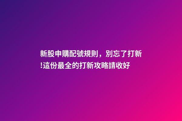 新股申購配號規則，別忘了打新!這份最全的打新攻略請收好-第1張-觀點-玄機派