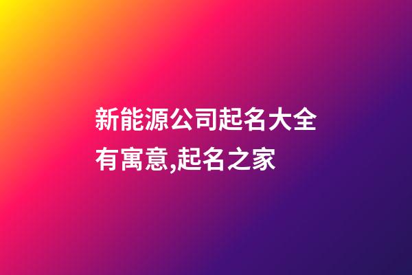 新能源公司起名大全有寓意,起名之家-第1張-公司起名-玄機派