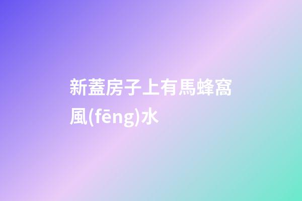 新蓋房子上有馬蜂窩風(fēng)水