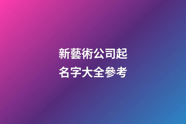 新藝術公司起名字大全參考-第1張-公司起名-玄機派
