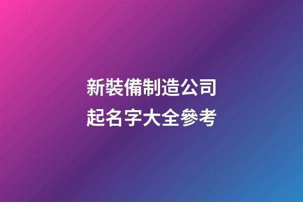 新裝備制造公司起名字大全參考-第1張-公司起名-玄機派