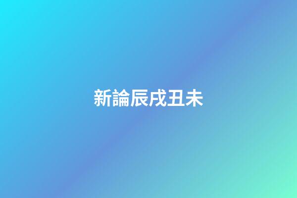 新論辰戌丑未