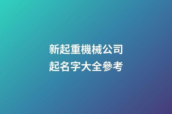 新起重機械公司起名字大全參考-第1張-公司起名-玄機派