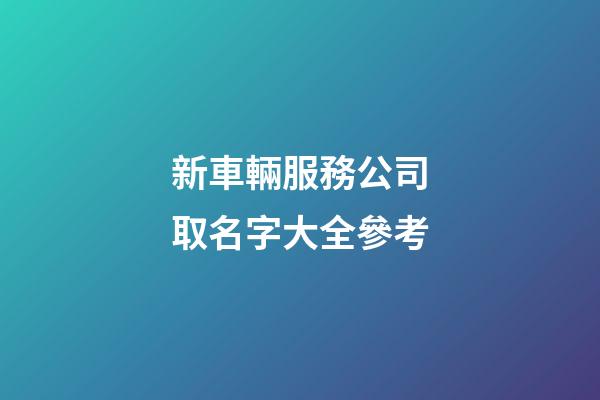 新車輛服務公司取名字大全參考-第1張-公司起名-玄機派
