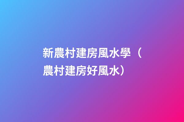 新農村建房風水學（農村建房好風水）