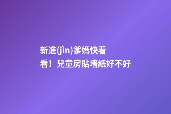 新進(jìn)爹媽快看看！兒童房貼墻紙好不好