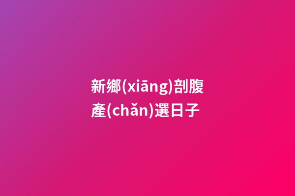 新鄉(xiāng)剖腹產(chǎn)選日子