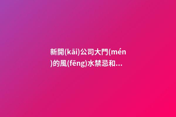新開(kāi)公司大門(mén)的風(fēng)水禁忌和化解方法
