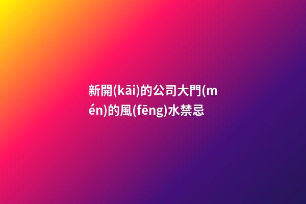 新開(kāi)的公司大門(mén)的風(fēng)水禁忌