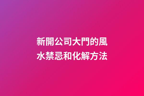 新開公司大門的風水禁忌和化解方法