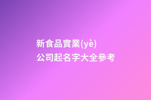 新食品實業(yè)公司起名字大全參考-第1張-公司起名-玄機派