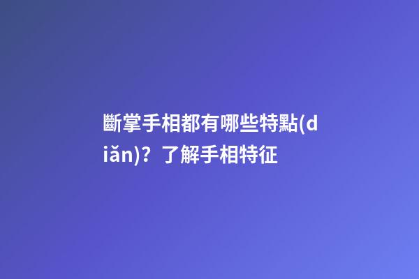 斷掌手相都有哪些特點(diǎn)？了解手相特征