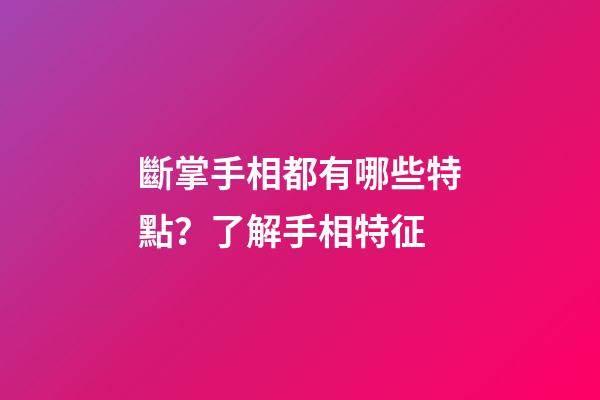 斷掌手相都有哪些特點？了解手相特征