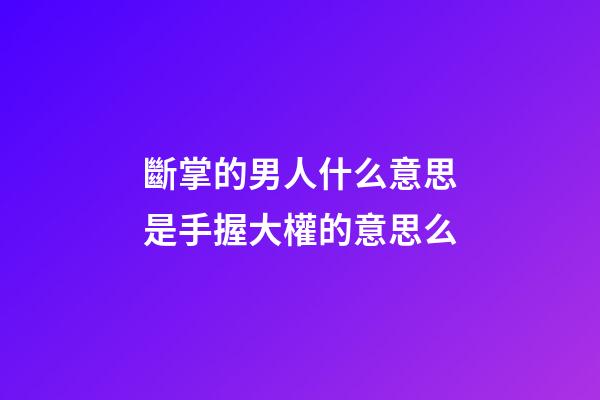 斷掌的男人什么意思?是手握大權的意思么