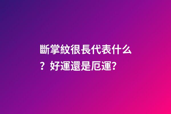 斷掌紋很長代表什么？好運還是厄運？