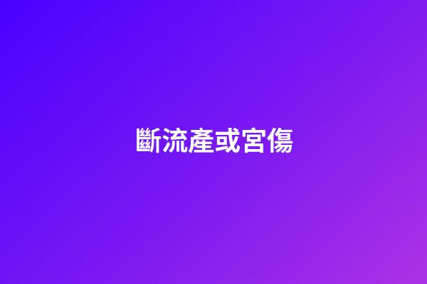 斷流產或宮傷