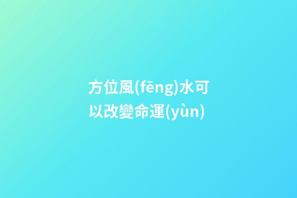 方位風(fēng)水可以改變命運(yùn)