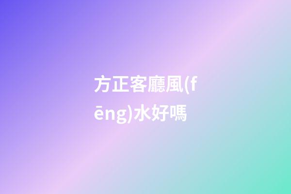 方正客廳風(fēng)水好嗎