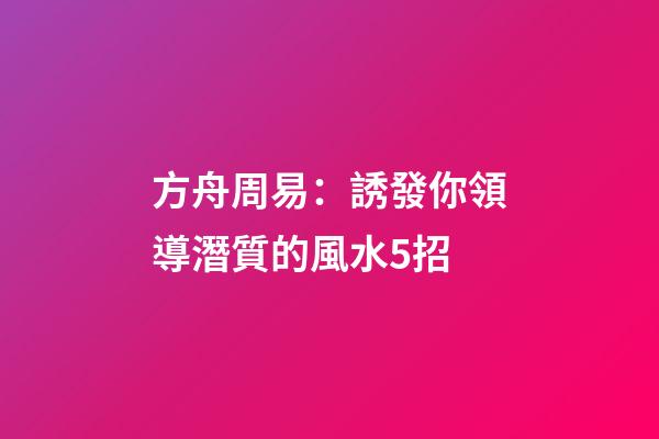 方舟周易：誘發你領導潛質的風水5招