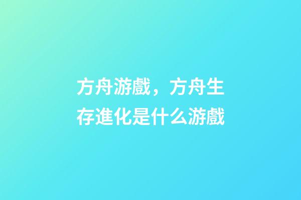 方舟游戲，方舟生存進化是什么游戲-第1張-觀點-玄機派