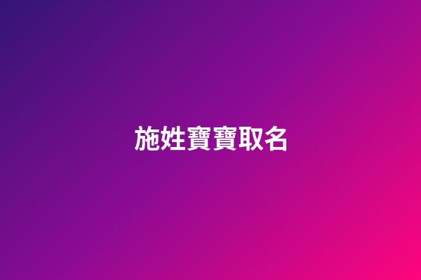 施姓寶寶取名(施姓寶寶取名好聽的四個字名字大全)-第1張-寶寶起名-玄機派