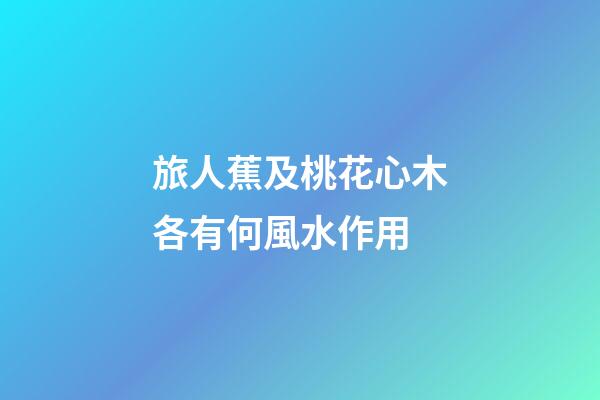 旅人蕉及桃花心木各有何風水作用?