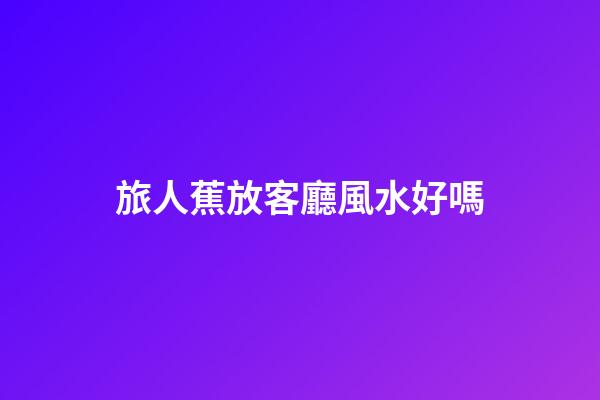 旅人蕉放客廳風水好嗎