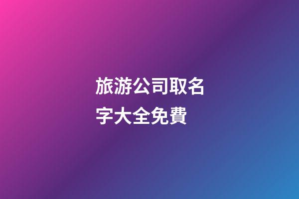 旅游公司取名字大全免費-第1張-公司起名-玄機派