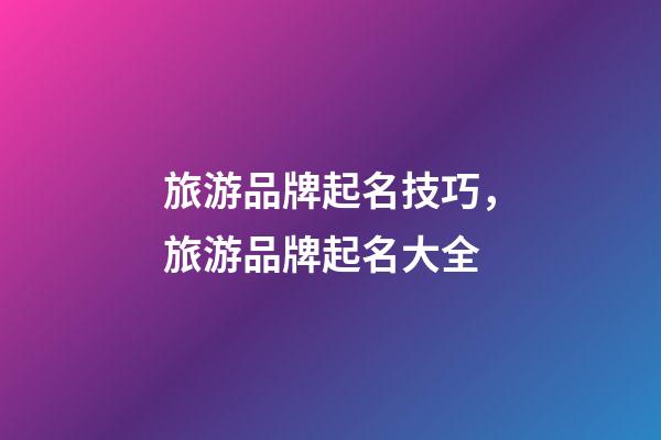 旅游品牌起名技巧，旅游品牌起名大全-第1張-商標起名-玄機派