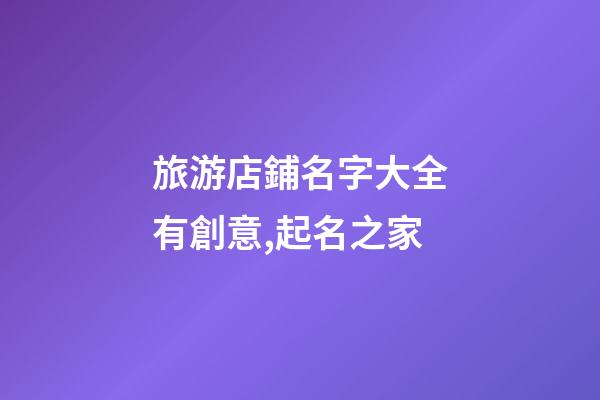旅游店鋪名字大全有創意,起名之家-第1張-店鋪起名-玄機派