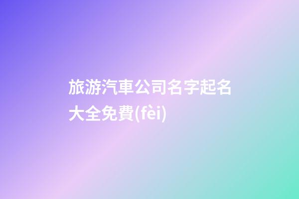 旅游汽車公司名字起名大全免費(fèi)-第1張-公司起名-玄機(jī)派