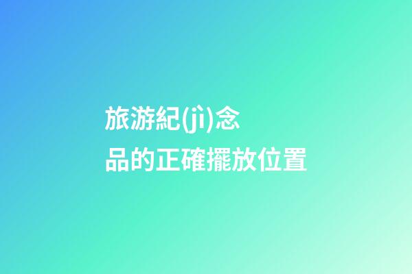 旅游紀(jì)念品的正確擺放位置
