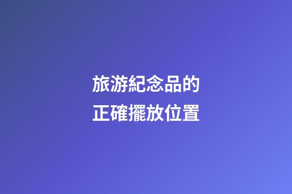 旅游紀念品的正確擺放位置