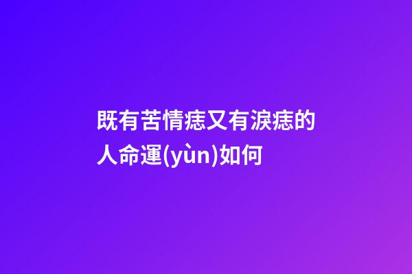 既有苦情痣又有淚痣的人命運(yùn)如何