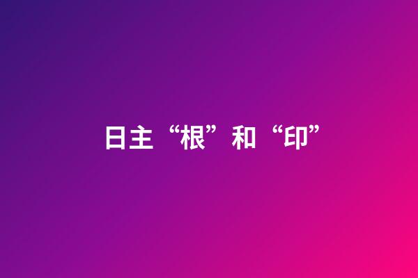 日主“根”和“印”