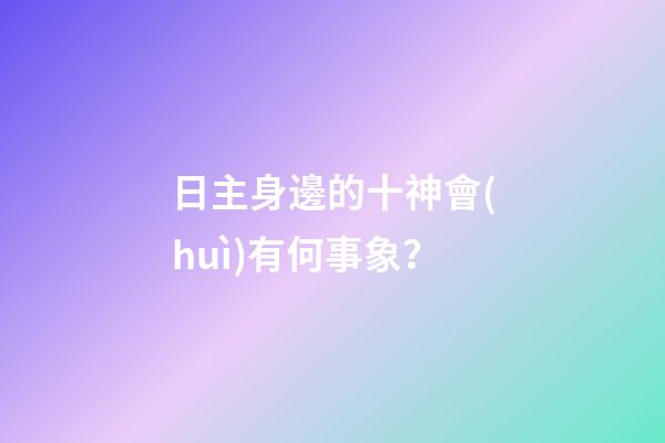 日主身邊的十神會(huì)有何事象？